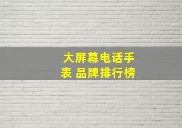 大屏幕电话手表 品牌排行榜